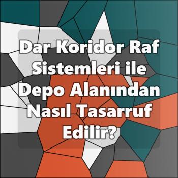Dar Koridor Raf Sistemleri ile Depo Alanından Nasıl Tasarruf Edilir?