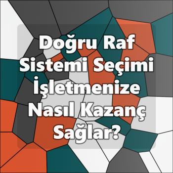Doğru Raf Sistemi Seçimi İşletmenize Nasıl Kazanç Sağlar?