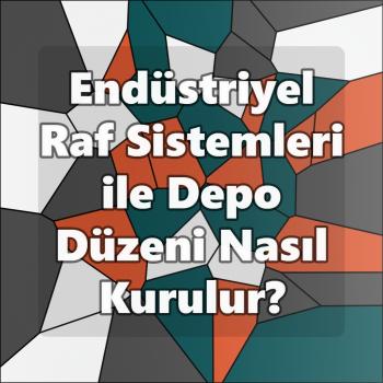 Endüstriyel Raf Sistemleri ile Depo Düzeni Nasıl Kurulur?